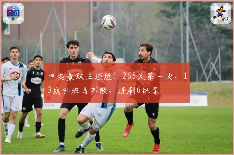 申花豪取三连胜！265天第一次，13战升班马不败，连刷6纪录