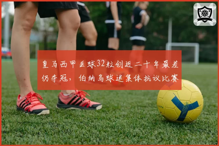 皇马西甲丢球32粒创近二十年最差仍夺冠,伯纳乌球迷集体抗议比赛用球