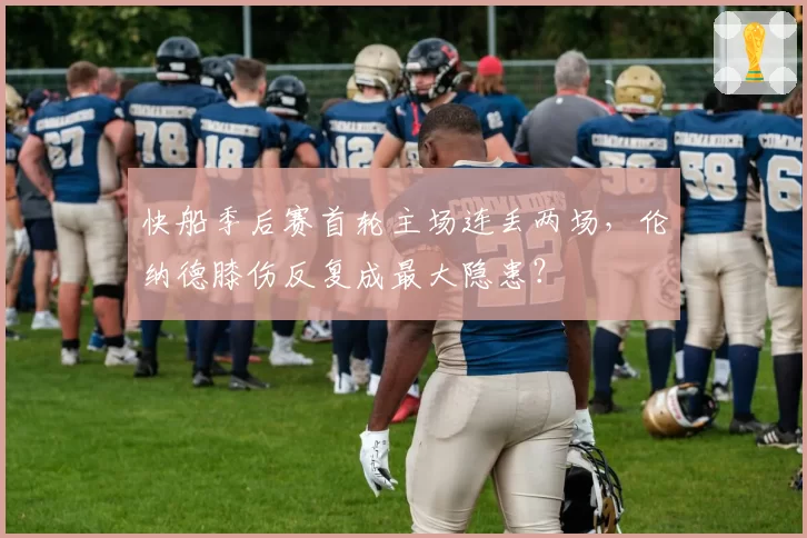 快船季后赛首轮主场连丢两场，伦纳德膝伤反复成最大隐患？