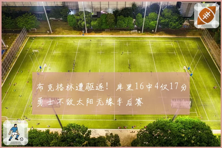 布克格林遭驱逐！库里16中4仅17分勇士不敌太阳无缘季后赛