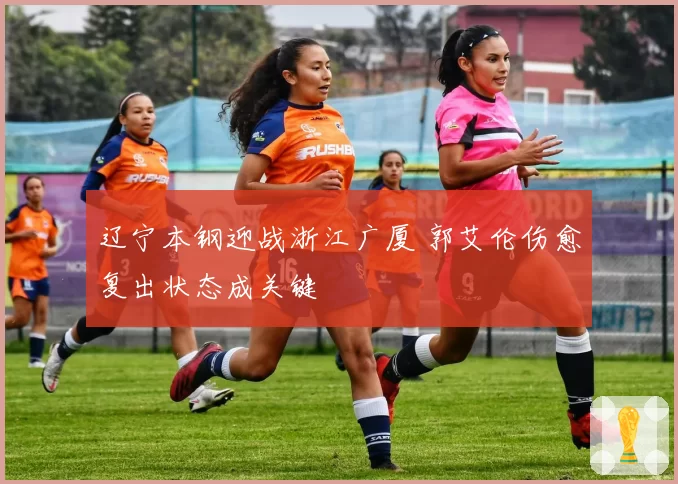 辽宁本钢迎战浙江广厦 郭艾伦伤愈复出状态成关键