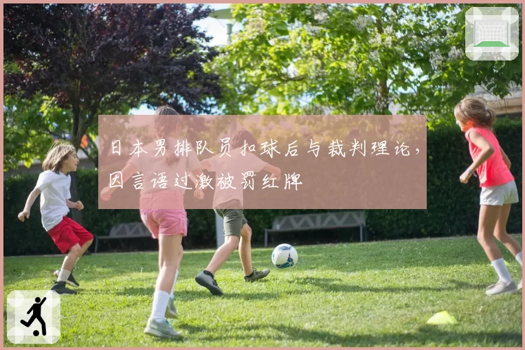日本男排队员扣球后与裁判理论,因言语过激被罚红牌