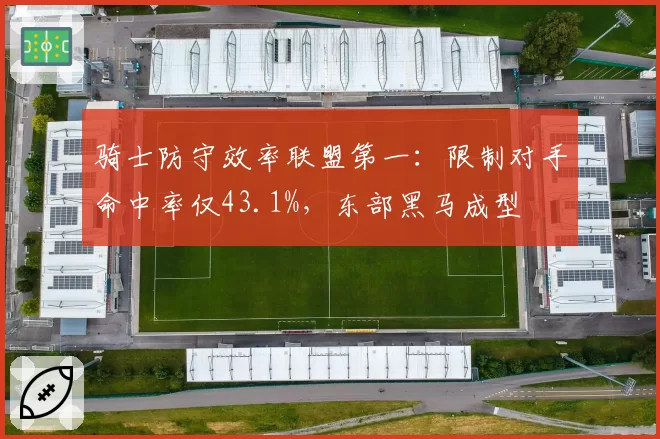 骑士防守效率联盟第一:限制对手命中率仅43.1%,东部黑马成型