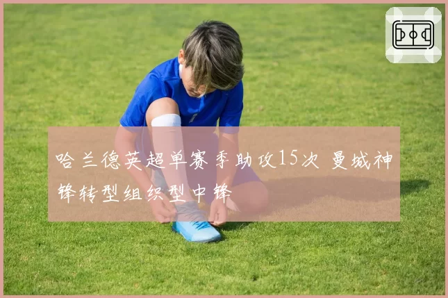 哈兰德英超单赛季助攻15次 曼城神锋转型组织型中锋