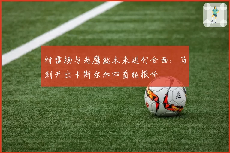 特雷杨与老鹰就未来进行会面,马刺开出卡斯尔加四首轮报价