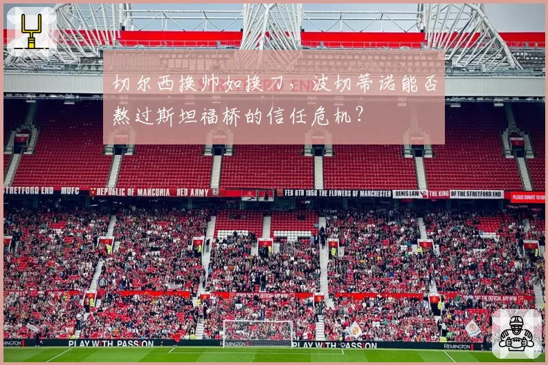 切尔西换帅如换刀，波切蒂诺能否熬过斯坦福桥的信任危机？