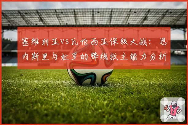 塞维利亚vs瓦伦西亚保级大战：恩内斯里与杜罗的锋线救主能力分析