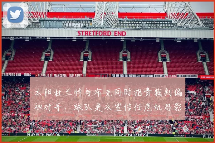 太阳杜兰特与布克同时指责裁判偏袒对手，球队更衣室信任危机恐影响季后赛