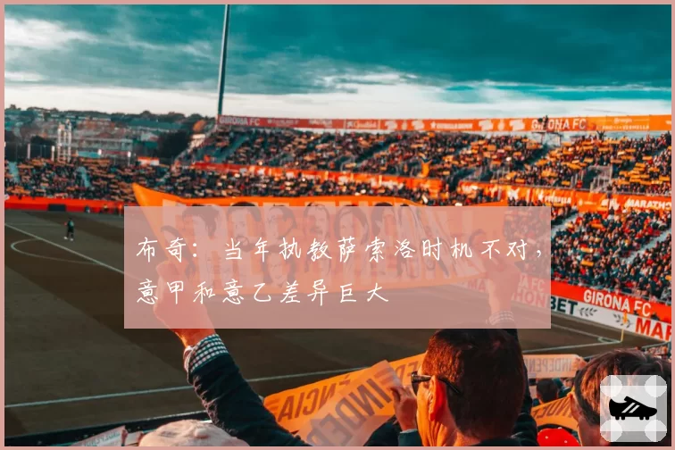 布奇：当年执教萨索洛时机不对，意甲和意乙差异巨大