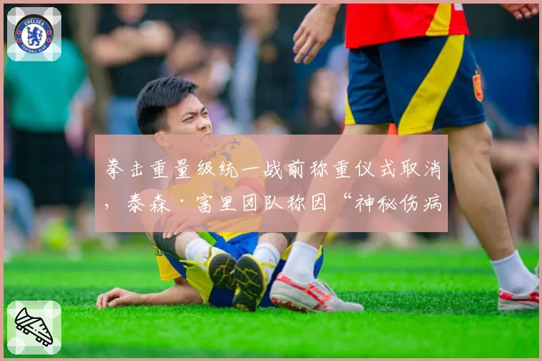 拳击重量级统一战前称重仪式取消,泰森·富里团队称因“神秘伤病”