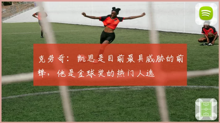 克劳奇：凯恩是目前最具威胁的前锋，他是金球奖的热门人选