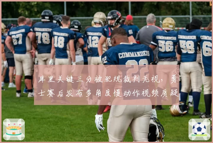 库里关键三分被犯规裁判无视,勇士赛后发布多角度慢动作视频质疑