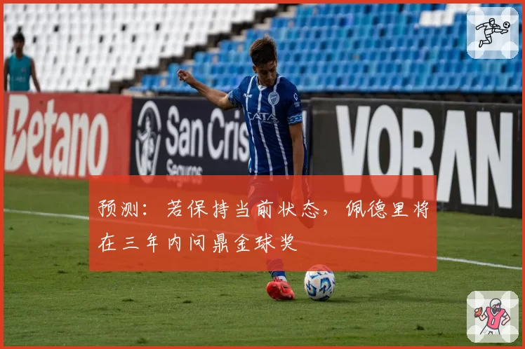 预测：若保持当前状态，佩德里将在三年内问鼎金球奖