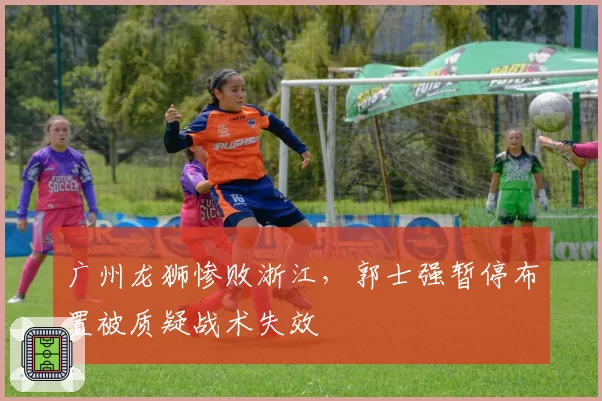 广州龙狮惨败浙江，郭士强暂停布置被质疑战术失效