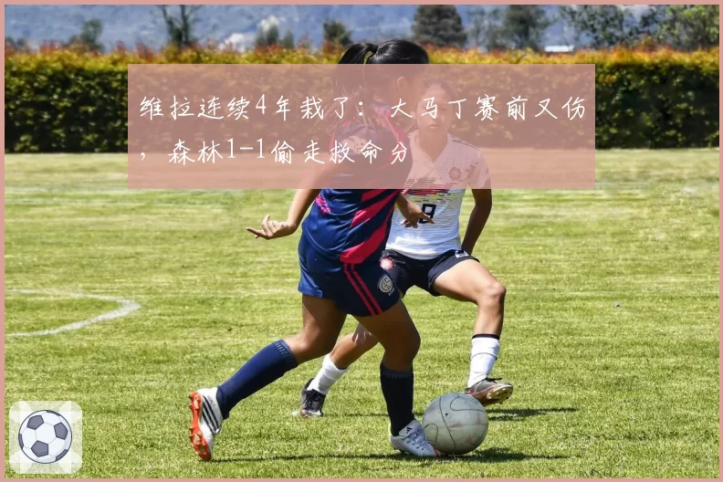 维拉连续4年栽了：大马丁赛前又伤，森林1-1偷走救命分