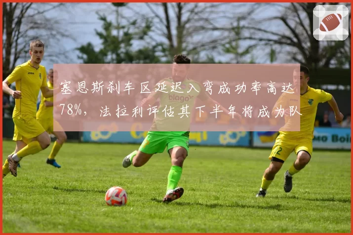 塞恩斯刹车区延迟入弯成功率高达78%，法拉利评估其下半年将成为队内稳定得分王
