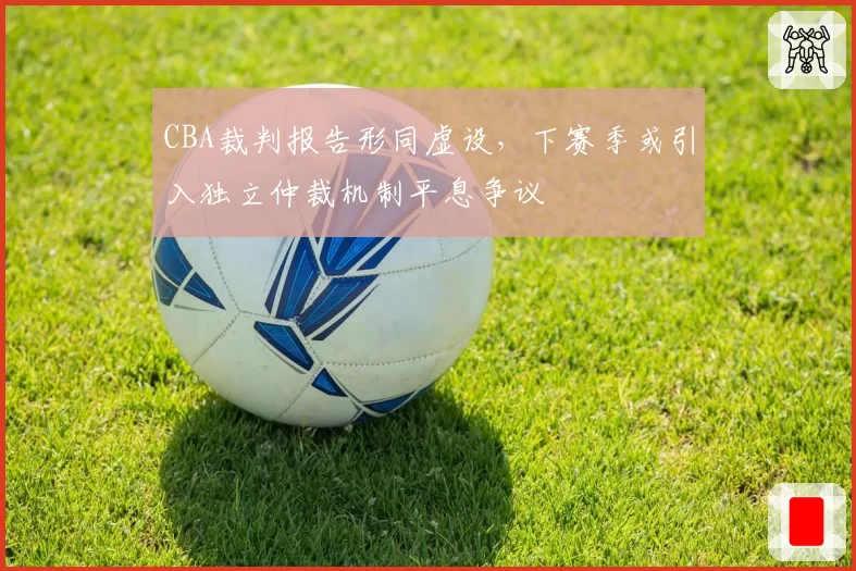 CBA裁判报告形同虚设，下赛季或引入独立仲裁机制平息争议