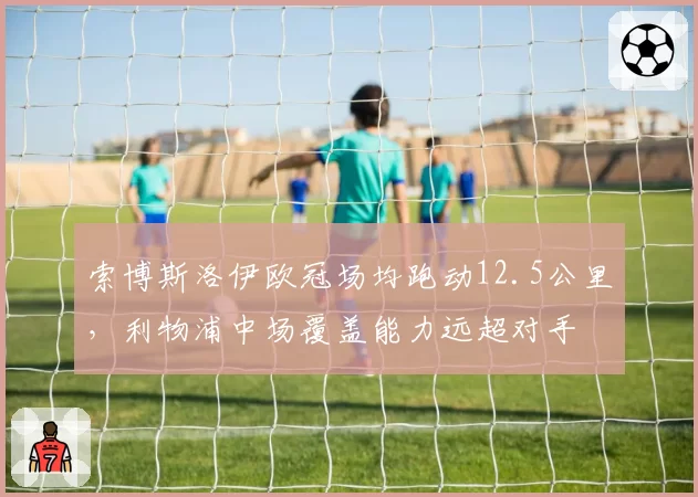 索博斯洛伊欧冠场均跑动12.5公里，利物浦中场覆盖能力远超对手