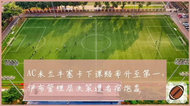 AC米兰丰塞卡下课赔率升至第一，伊布管理层决策遭名宿炮轰