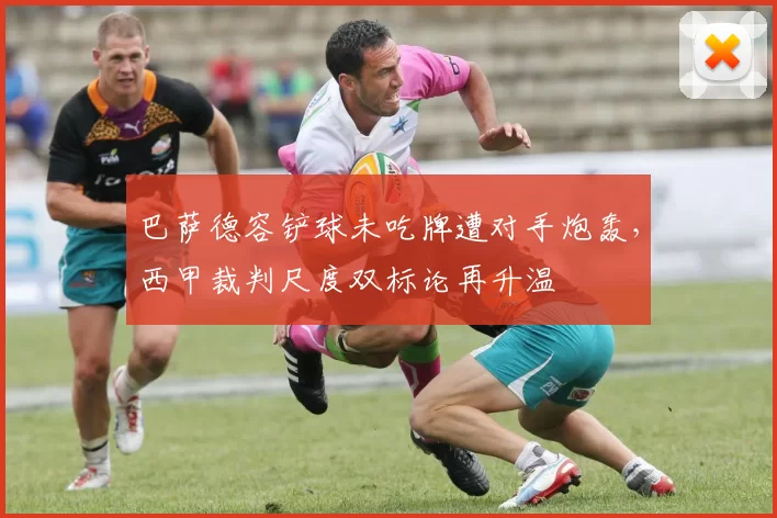 巴萨德容铲球未吃牌遭对手炮轰,西甲裁判尺度双标论再升温