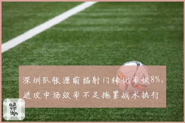 深圳队张源前插射门转化率仅8%，进攻中场效率不足拖累战术执行