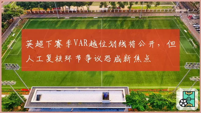 英超下赛季VAR越位划线将公开，但人工复核环节争议恐成新焦点